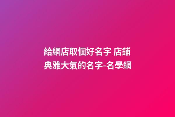 給網店取個好名字 店鋪典雅大氣的名字-名學網